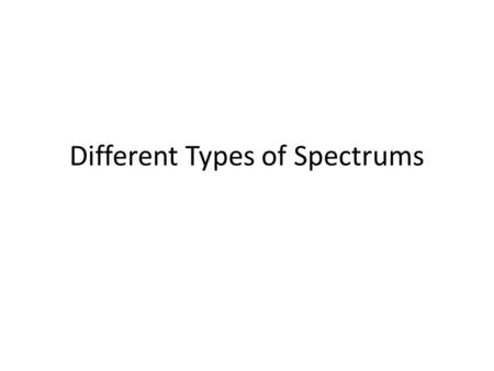Different Types of Spectrums. Types of Spectrums Continuous Spectrum Emission Spectrum Absorption Spectrum All colors of the spectrum Are shown (some.