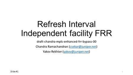 Refresh Interval Independent facility FRR draft-chandra-mpls-enhanced-frr-bypass-00 Chandra Ramachandran Yakov Rekhter.