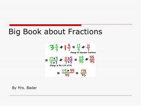 Big Book about Fractions By Mrs. Bader. The important thing about fractions is that they are parts of a whole. Fractions are small parts of something.
