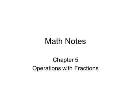 Math Notes Chapter 5 Operations with Fractions. 5-1 Rounding Fractions To round a fraction to the nearest whole number – If the fraction is equal to or.