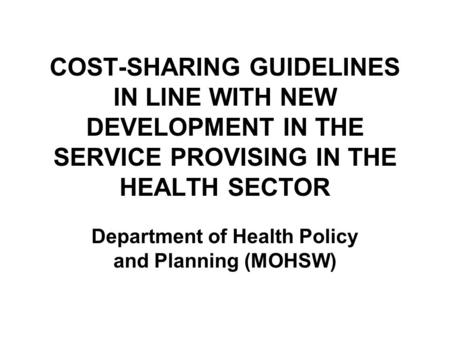 COST-SHARING GUIDELINES IN LINE WITH NEW DEVELOPMENT IN THE SERVICE PROVISING IN THE HEALTH SECTOR Department of Health Policy and Planning (MOHSW)