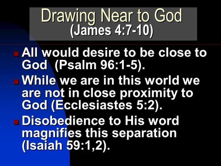 All would desire to be close to God (Psalm 96:1-5). While we are in this world we are not in close proximity to God (Ecclesiastes 5:2). Disobedience to.