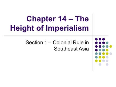 Chapter 14 – The Height of Imperialism Section 1 – Colonial Rule in Southeast Asia.