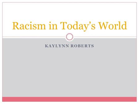 KAYLYNN ROBERTS Racism in Today’s World. Reflection Paper 1 I have decided to do my project on “What Racism looks like in Today’s World”. I feel that.