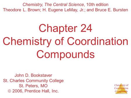 Chemistry of Coordination Compounds Chapter 24 Chemistry of Coordination Compounds Chemistry, The Central Science, 10th edition Theodore L. Brown; H. Eugene.