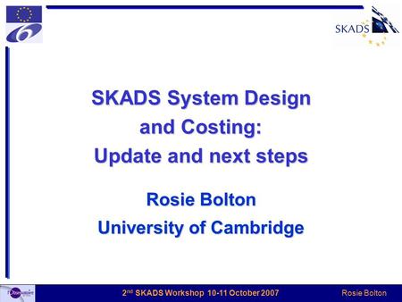 Rosie Bolton 2 nd SKADS Workshop 10-11 October 2007 SKADS System Design and Costing: Update and next steps Rosie Bolton University of Cambridge.