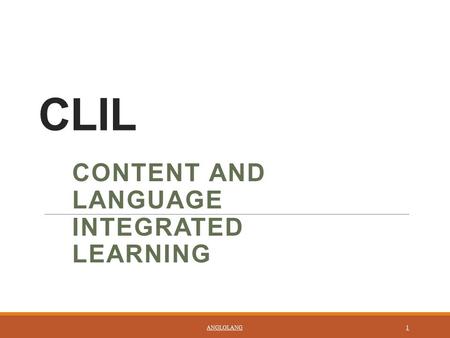 CLIL CONTENT AND LANGUAGE INTEGRATED LEARNING ANGLOLANG 1.