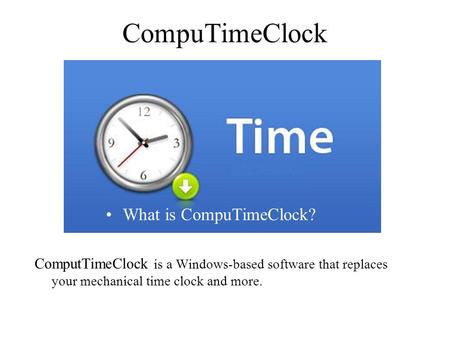 CompuTimeClock ComputTimeClock is a Windows-based software that replaces your mechanical time clock and more. What is CompuTimeClock?
