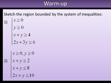 Warm-upWarm-up Sketch the region bounded by the system of inequalities: 1) 2) Sketch the region bounded by the system of inequalities: 1) 2)