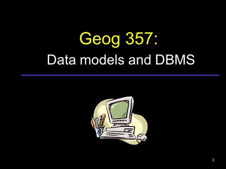 1 Geog 357: Data models and DBMS. Geographic Decision Making.