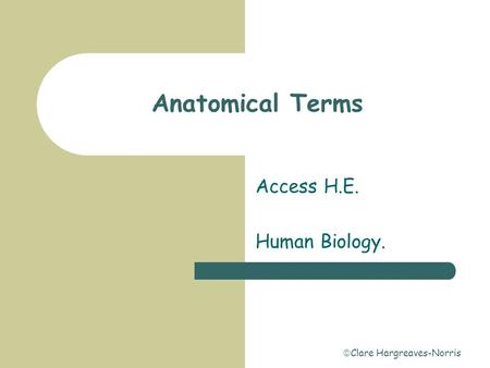  Clare Hargreaves-Norris Anatomical Terms Access H.E. Human Biology.
