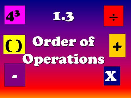 1.3 Order of Operations ( ) + X - 4343 . The Order of Operations tells us how to do a math problem with more than one operation, in the correct order.
