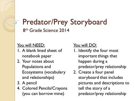 Predator/Prey Storyboard 8 th Grade Science 2014 You will NEED: 1.A blank lined sheet of notebook paper 2.Your notes about Populations and Ecosystems (vocabulary.
