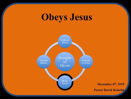 Obeys Jesus December 6 th, 2015 Pastor David Kobelin.