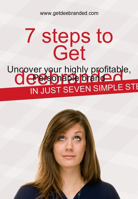7 steps to Uncover your highly profitable, Get deebranded Personable brand IN JUST SEVEN SIMPLE STEPS. www.getdeebranded.com.