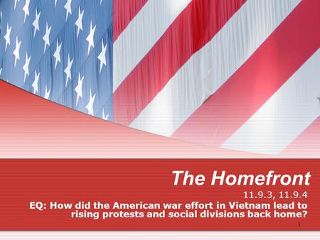 The Homefront 11.9.3, 11.9.4 EQ: How did the American war effort in Vietnam lead to rising protests and social divisions back home? 1.