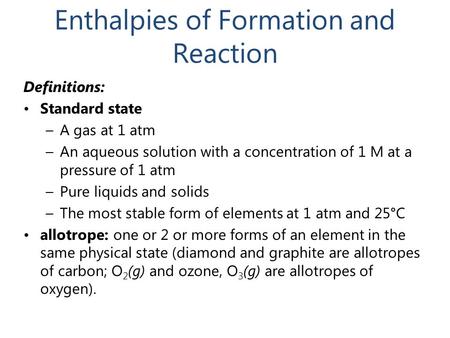 Enthalpies of Formation and Reaction Definitions: Standard state –A gas at 1 atm –An aqueous solution with a concentration of 1 M at a pressure of 1 atm.