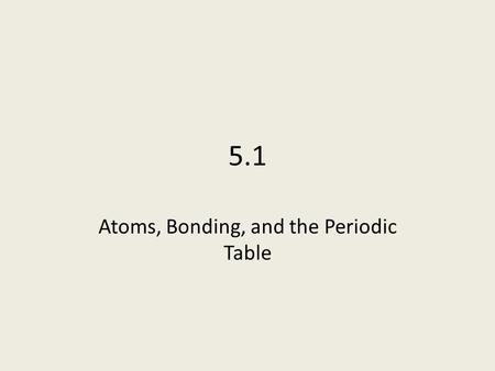 5.1 Atoms, Bonding, and the Periodic Table. Valence Electrons and Bonding Valence electrons are those electrons that have the highest energy level and.