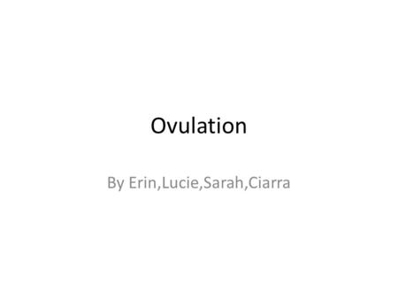 Ovulation By Erin,Lucie,Sarah,Ciarra. What is Ovulation Ovulation is part of the menstrual cycle when an egg is released from the ovaries. Inside the.