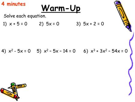Warm-Up 4 minutes Solve each equation. 1) x + 5 = 02) 5x = 03) 5x + 2 = 0 4) x 2 - 5x = 05) x 2 – 5x – 14 = 06) x 3 + 3x 2 – 54x = 0.