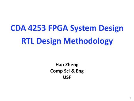 CDA 4253 FPGA System Design RTL Design Methodology 1 Hao Zheng Comp Sci & Eng USF.