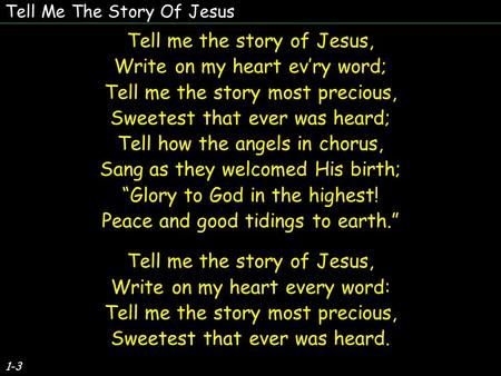 Tell Me The Story Of Jesus 1-3 Tell me the story of Jesus, Write on my heart ev’ry word; Tell me the story most precious, Sweetest that ever was heard;