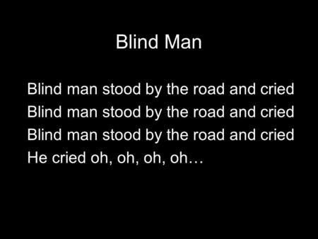 Blind Man Blind man stood by the road and cried He cried oh, oh, oh, oh…