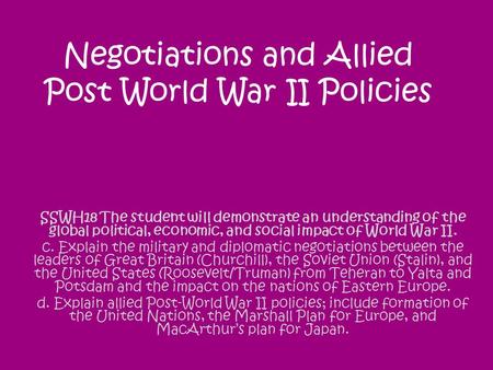 Negotiations and Allied Post World War II Policies SSWH18 The student will demonstrate an understanding of the global political, economic, and social impact.