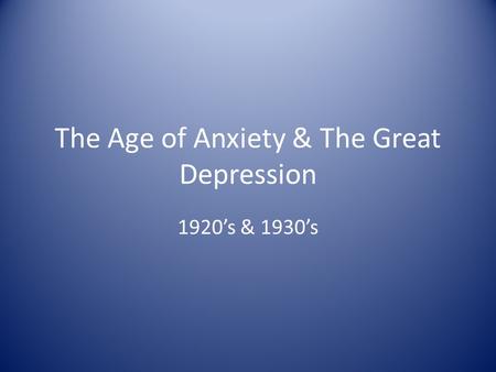 The Age of Anxiety & The Great Depression 1920’s & 1930’s.