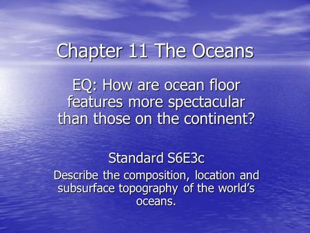 Chapter 11 The Oceans EQ: How are ocean floor features more spectacular than those on the continent? Standard S6E3c Describe the composition, location.