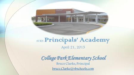 College Park Elementary School SURN Principals’ Academy April 21, 2015 College Park Elementary School Bruce Clarke, Principal