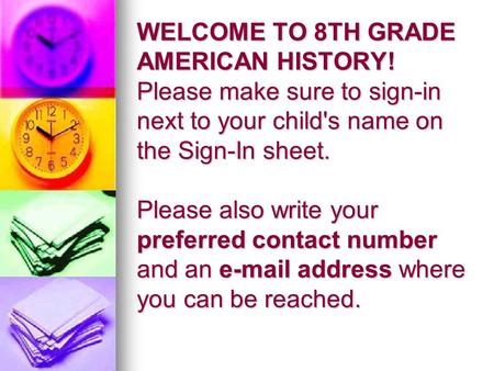 WELCOME TO 8TH GRADE AMERICAN HISTORY! Please make sure to sign-in next to your child's name on the Sign-In sheet. Please also write your preferred contact.