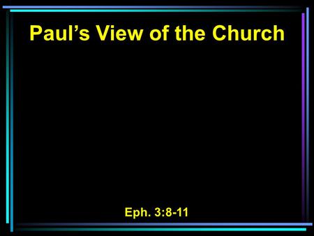 Paul’s View of the Church Eph. 3:8-11. 8 To me, who am less than the least of all the saints, this grace was given, that I should preach among the Gentiles.