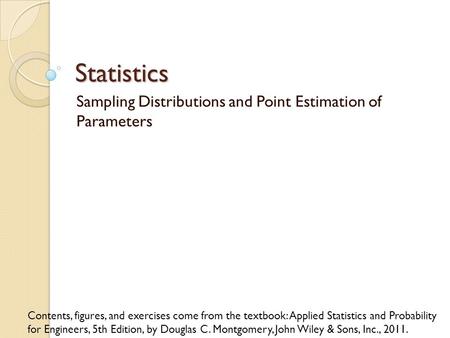 Statistics Sampling Distributions and Point Estimation of Parameters Contents, figures, and exercises come from the textbook: Applied Statistics and Probability.