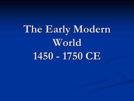 The Early Modern World 1450 - 1750 CE. Review of the 9,000 years we’ve studied! Foundations (8000 – 600bce) Foundations (8000 – 600bce) Classical (600bce.