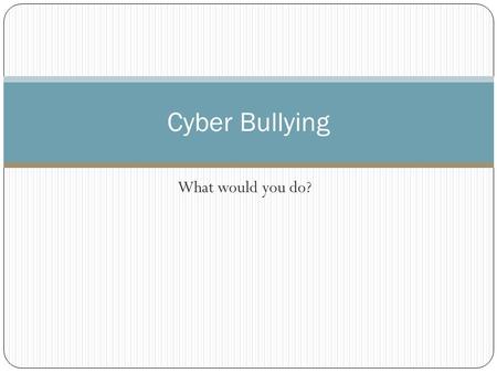 What would you do? Cyber Bullying. Directions: This PowerPoint contains scenarios in which you will have to think about the appropriate way to behave.