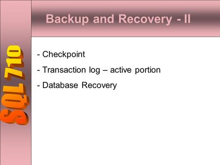 Backup and Recovery - II - Checkpoint - Transaction log – active portion - Database Recovery.