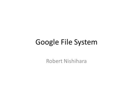 Google File System Robert Nishihara. What is GFS? Distributed filesystem for large-scale distributed applications.