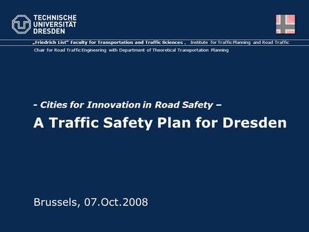 - Cities for Innovation in Road Safety – A Traffic Safety Plan for Dresden „Friedrich List“ Faculty for Transportation and Traffic Sciences, Institute.