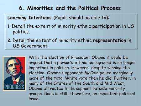6. Minorities and the Political Process Learning Intentions (Pupils should be able to): 1. Detail the extent of minority ethnic participation in US politics.