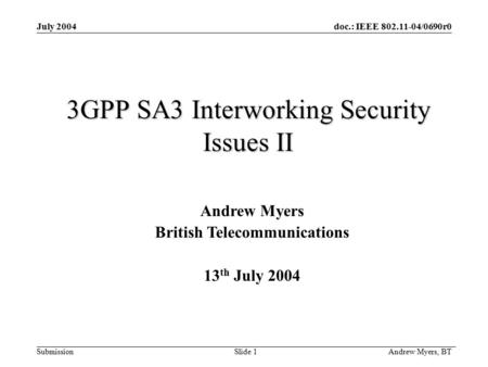 Doc.: IEEE 802.11-04/0690r0 Submission Andrew Myers, BT Slide 1 July 2004 3GPP SA3 Interworking Security Issues II Andrew Myers British Telecommunications.