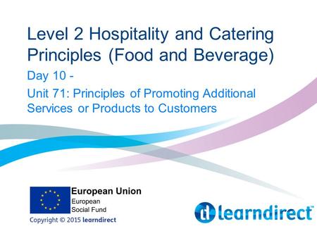 Level 2 Hospitality and Catering Principles (Food and Beverage) Day 10 - Unit 71: Principles of Promoting Additional Services or Products to Customers.