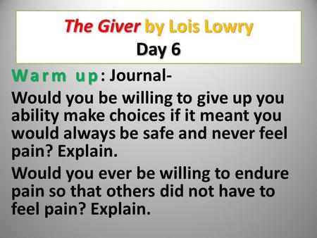 The Giver by Lois Lowry Day 6 Warm up Warm up: Journal- Would you be willing to give up you ability make choices if it meant you would always be safe.
