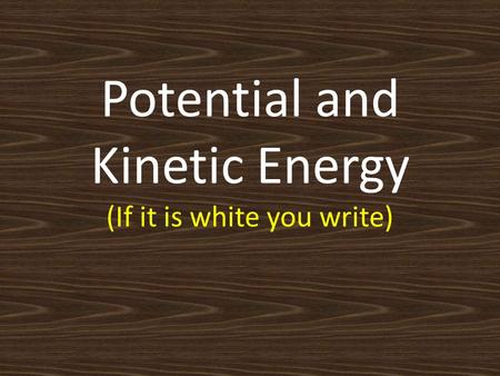 Potential and Kinetic Energy (If it is white you write)