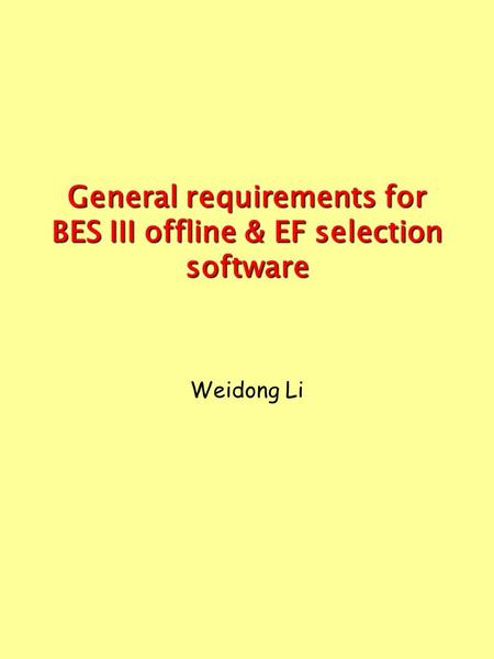 General requirements for BES III offline & EF selection software Weidong Li.