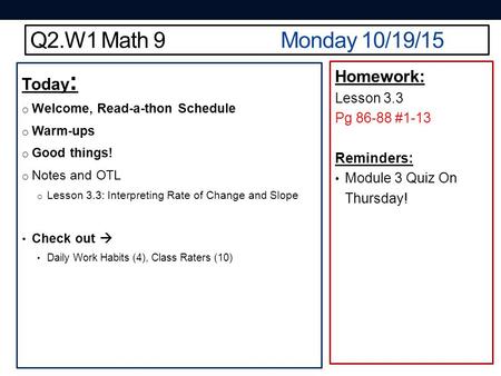Q2.W1 Math 9Monday 10/19/15 Today : o Welcome, Read-a-thon Schedule o Warm-ups o Good things! o Notes and OTL o Lesson 3.3: Interpreting Rate of Change.