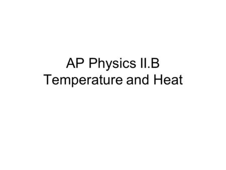 AP Physics II.B Temperature and Heat. 12.4, 6 Thermal Expansion, Heat and Internal Energy.