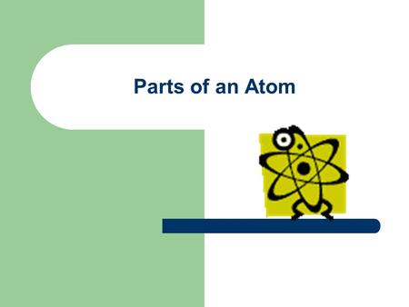 Parts of an Atom. First off, what is an atom? Atoms are the smallest parts to which an element can be divided yet still be that element. Atoms are the.