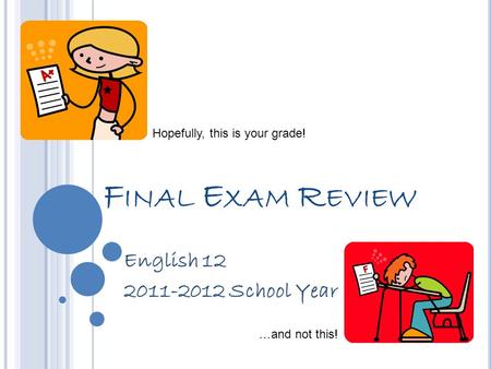 F INAL E XAM R EVIEW English 12 2011-2012 School Year Hopefully, this is your grade! …and not this!