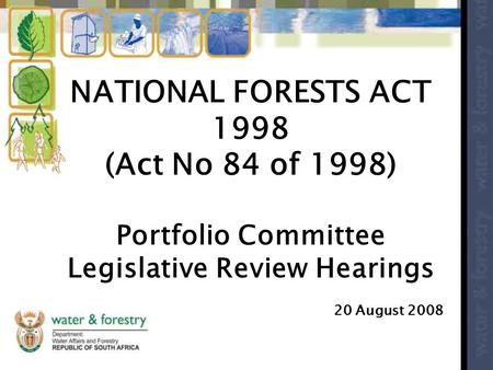 NATIONAL FORESTS ACT 1998 (Act No 84 of 1998) Portfolio Committee Legislative Review Hearings 20 August 2008.